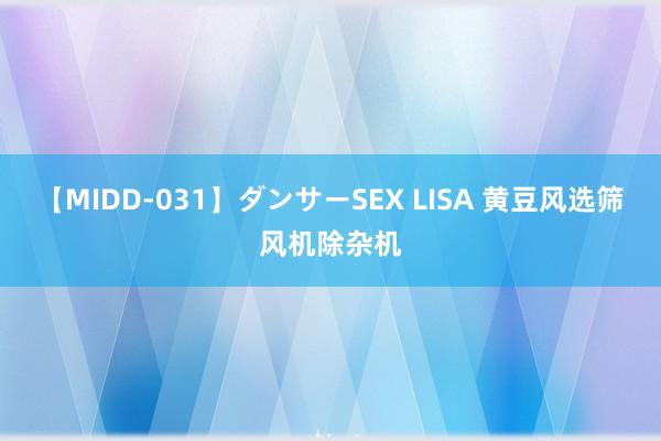 【MIDD-031】ダンサーSEX LISA 黄豆风选筛风机除杂机