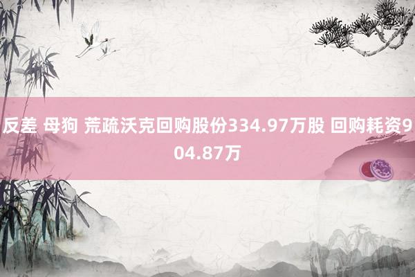 反差 母狗 荒疏沃克回购股份334.97万股 回购耗资904.87万