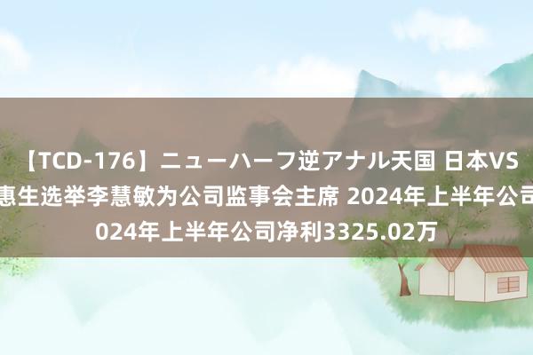 【TCD-176】ニューハーフ逆アナル天国 日本VS海外8時間SP 佰惠生选举李慧敏为公司监事会主席 2024年上半年公司净利3325.02万