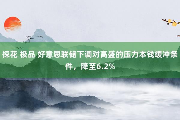 探花 极品 好意思联储下调对高盛的压力本钱缓冲条件，降至6.2%