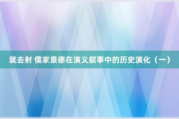 就去射 儒家景德在演义叙事中的历史演化（一）