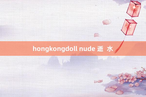 hongkongdoll nude 逝  水