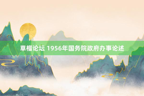 草榴论坛 1956年国务院政府办事论述