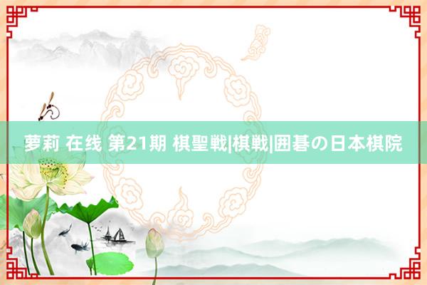 萝莉 在线 第21期 棋聖戦|棋戦|囲碁の日本棋院